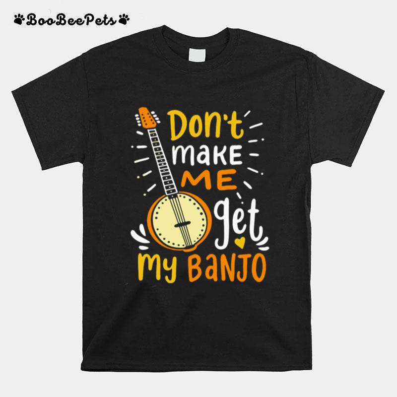 Dont Make Me Get My Banjo T-Shirt