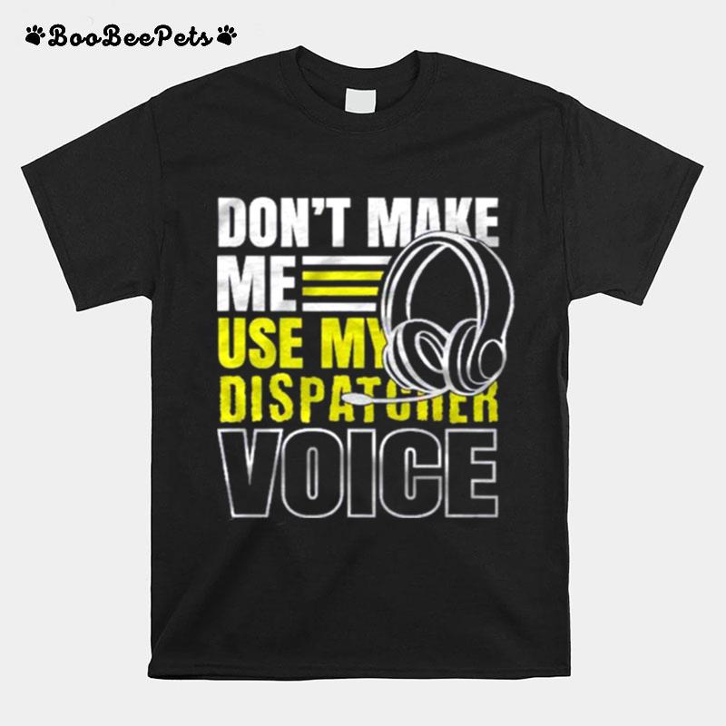 Dont Make Me Use Dispatcher Voice Police 911 Dispatcher T-Shirt