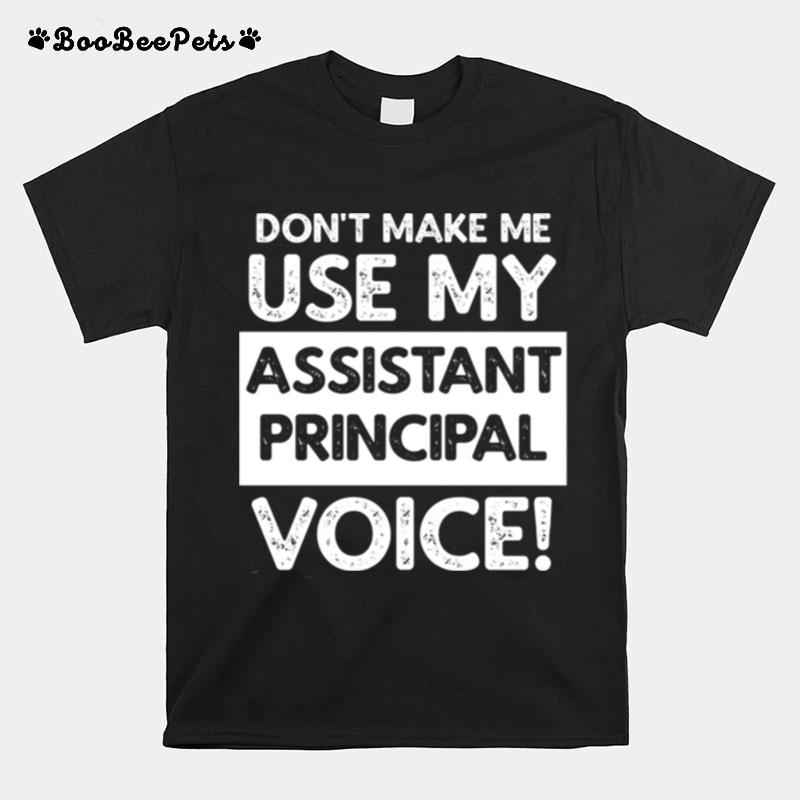 Dont Make Me Use My Assistant Principal Voice T-Shirt