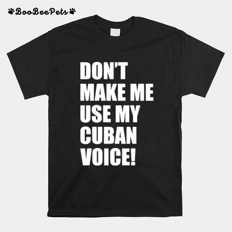 Dont Make Me Use My Cuban Voice T-Shirt