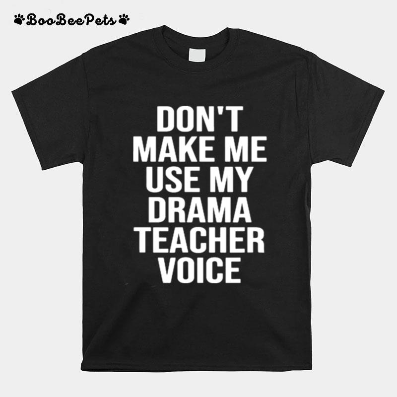 Dont Make Me Use My Drama Teacher Voice Theatre T-Shirt