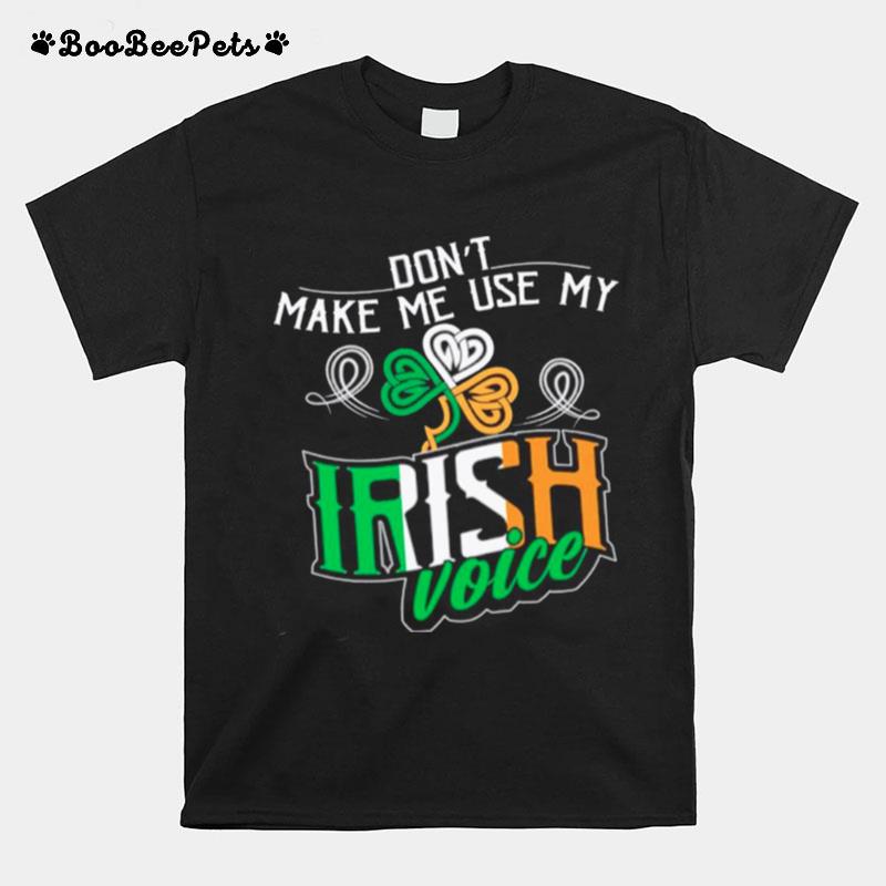 Dont Make Me Use My Irish Voice St Patricks Day Ireland T-Shirt