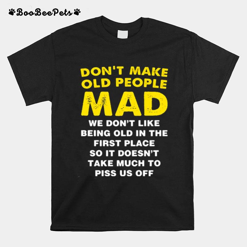 Dont Make Old People Mad We Dont Like Being Old In The First Place So It Doesnt Take Much To Piss Us Off T-Shirt