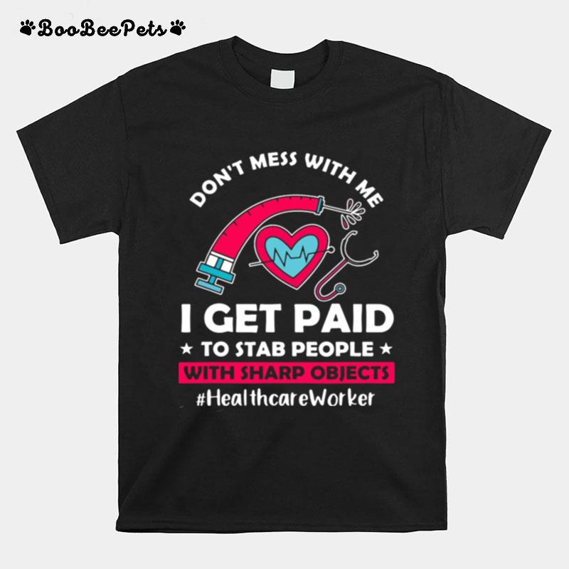 Dont Mess With Me I Get Paid To Stab People With Sharp Objects Healthcare Worker T-Shirt