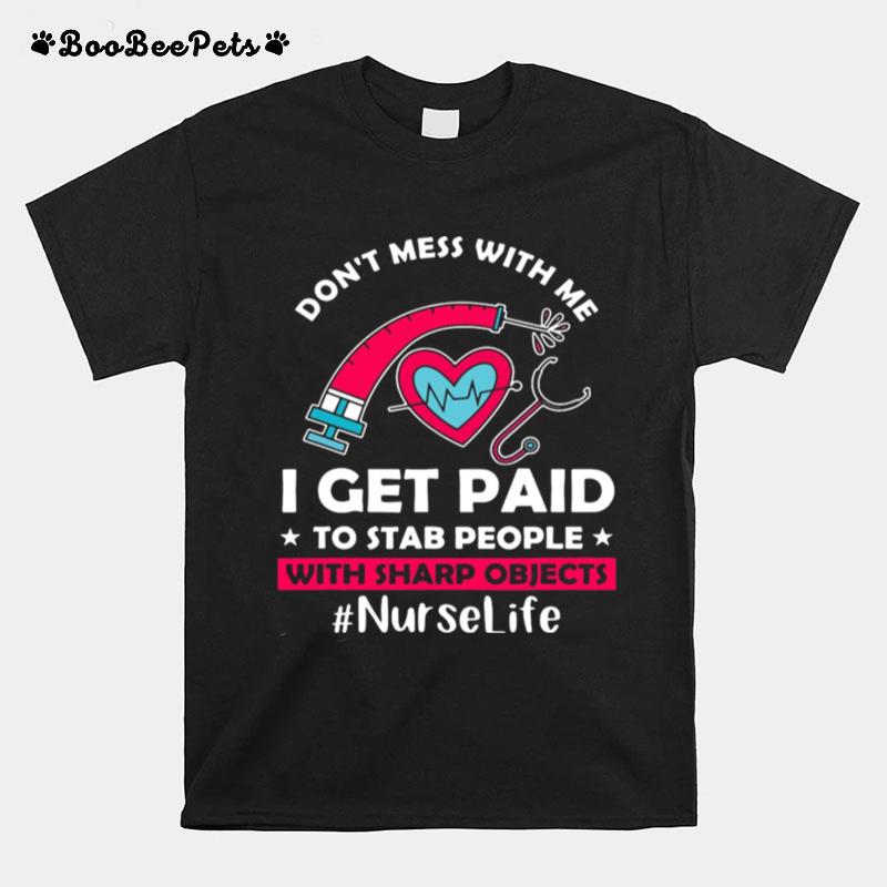 Dont Mess With Me I Get Paid To Stab People With Sharp Objects Nurse Life T-Shirt