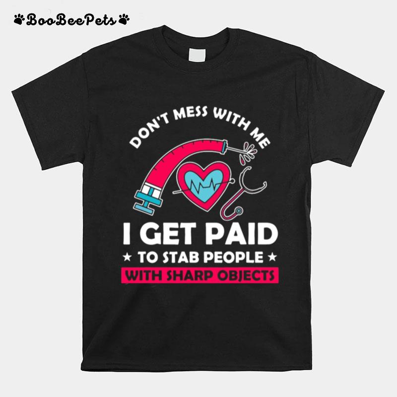 Dont Mess With Me I Get Paid To Stab People With Sharp Objects T-Shirt