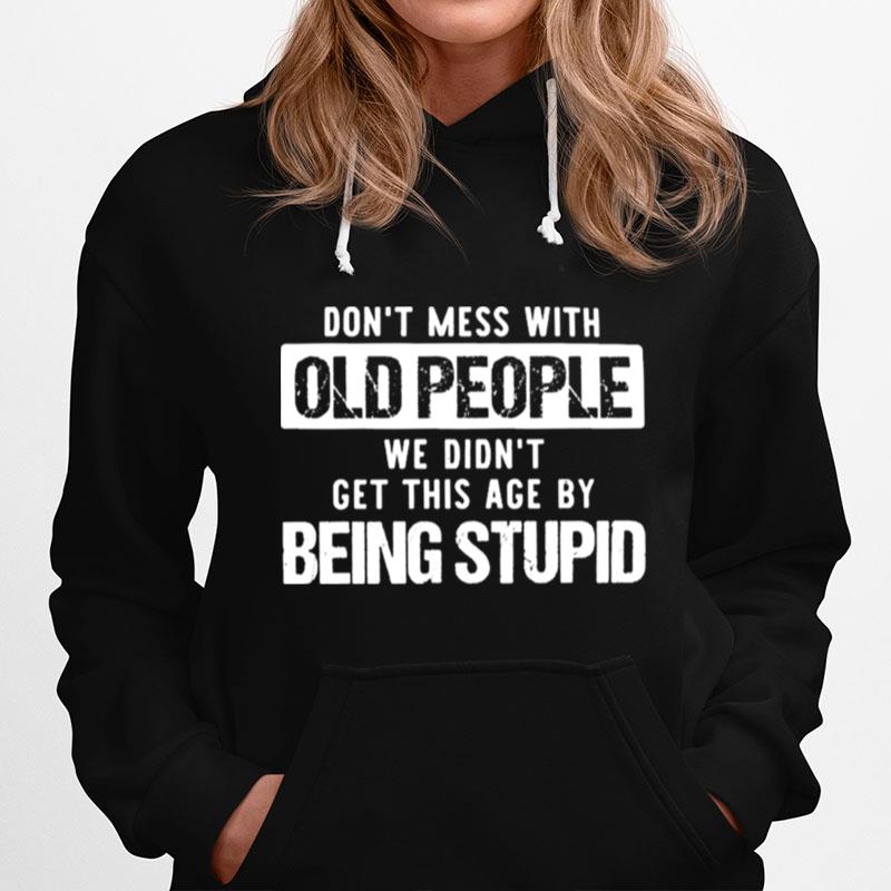 Dont Mess With Old People We Didnt Get This Age By Being Stupid Hoodie