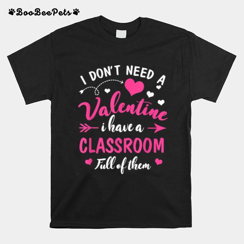 Dont Need Valentine I Have Classroom Full Of Them Teacher T-Shirt