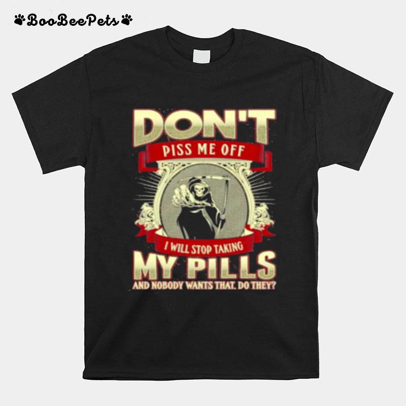 Dont Piss Me Off I Will Stop Taking My Pills And Nobody Wants That Do They Skull T-Shirt