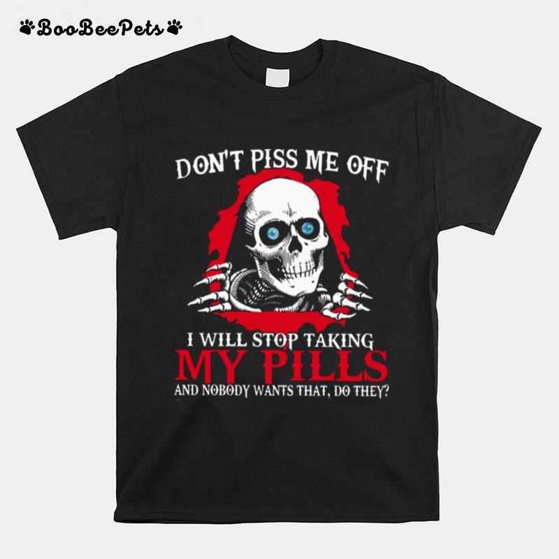 Dont Piss Me Off I Will Stop Talking My Pills And Nobody Wants That Do They T-Shirt