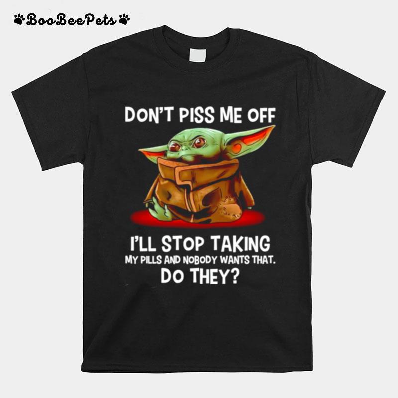 Dont Piss Me Off Ill Stop Taking My Pills And Nobody Wants That T-Shirt