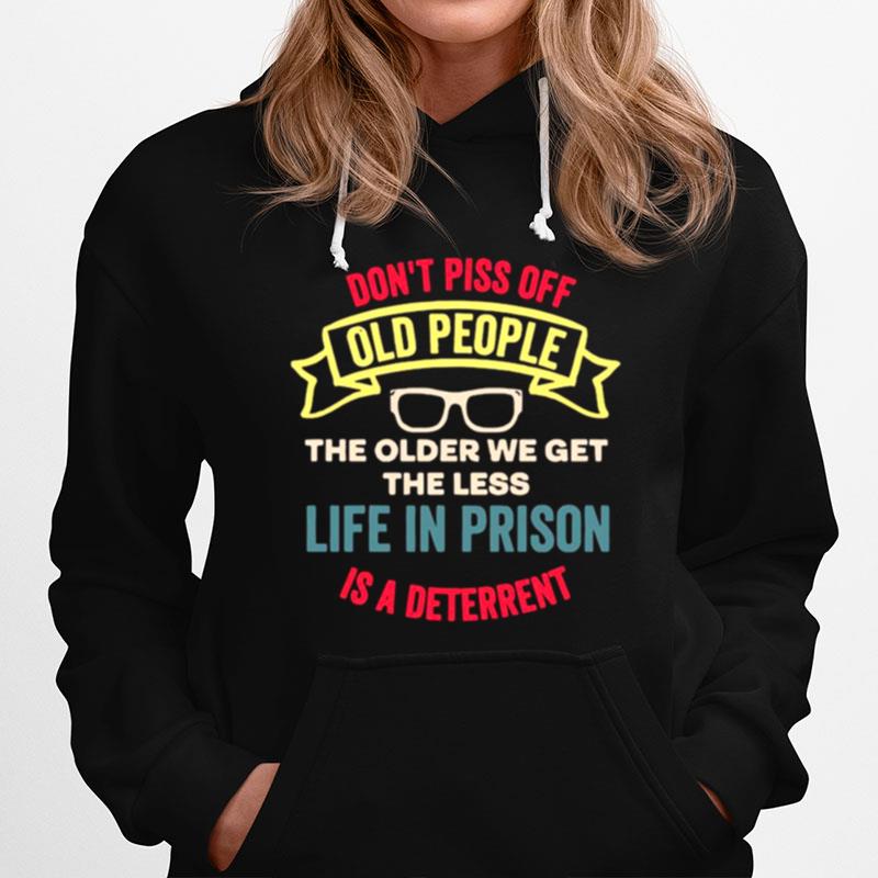 Dont Piss Of Old People The Older We Get The Less Life In Prison Is A Deterrent Hoodie