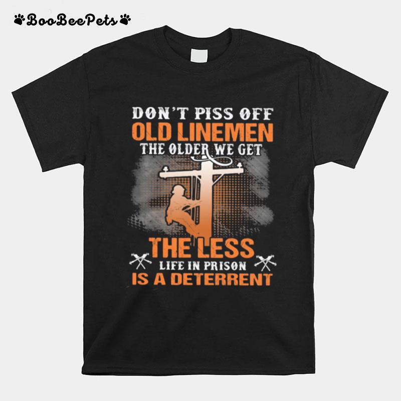 Dont Piss Off Old Linemen The Older We Get The Less Life In Prison Is A Deterrent T-Shirt