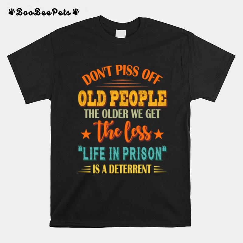 Dont Piss Off Old People The Older We Get The Less Life T-Shirt