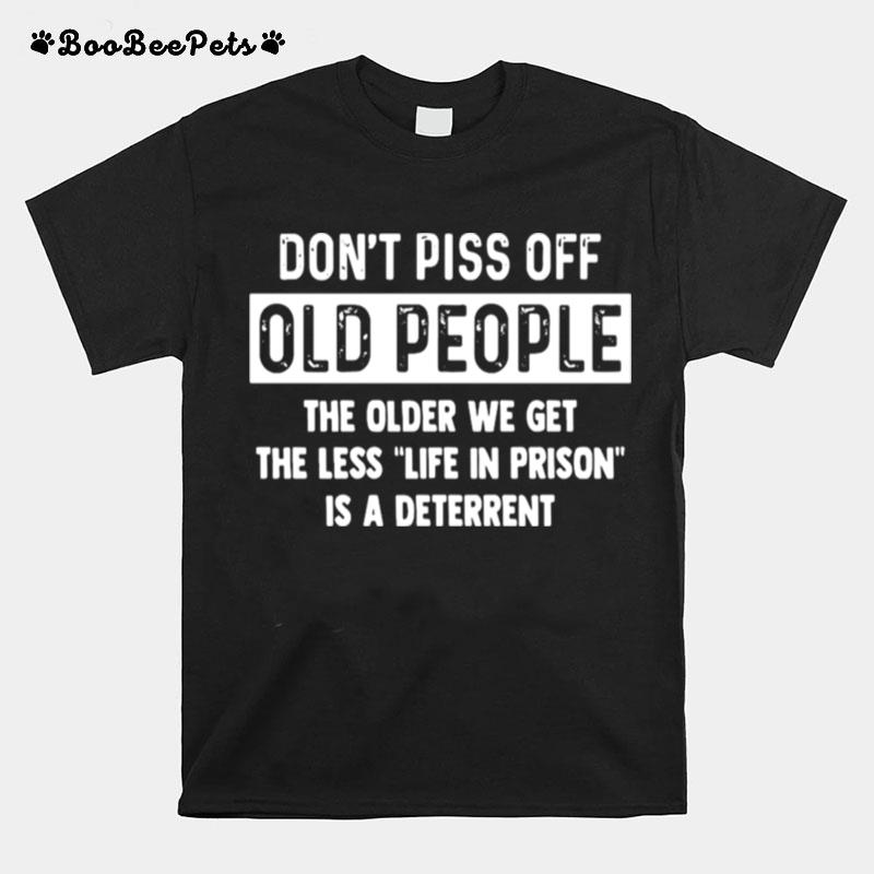 Dont Piss Off Old People The Older We Get The Life In Prison Is A Deterrent T-Shirt