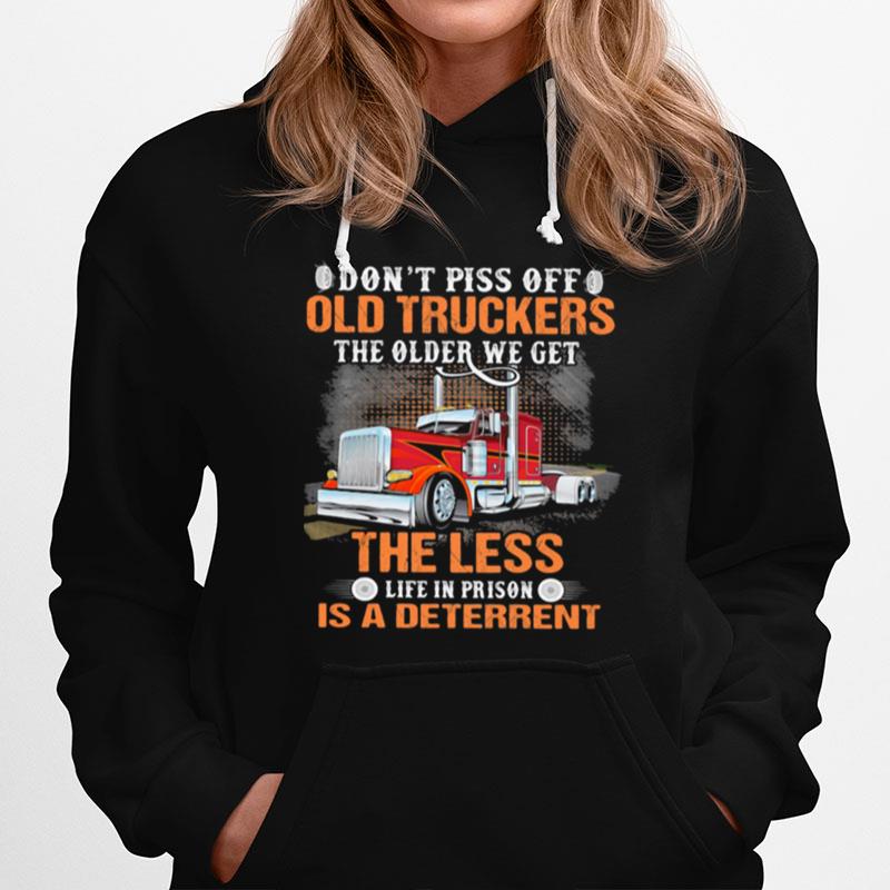 Dont Piss Off Old Truckers The Older We Get The Less Life In Prison Is A Deterrent Truck Hoodie