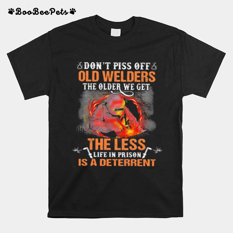 Dont Piss Off Old Welders The Older We Get The Less Life In Prison Is A Deterrent T-Shirt