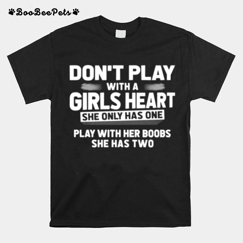 Dont Play With A Girls Heart She Only Has One Play With Her Boobs She Has Two T-Shirt