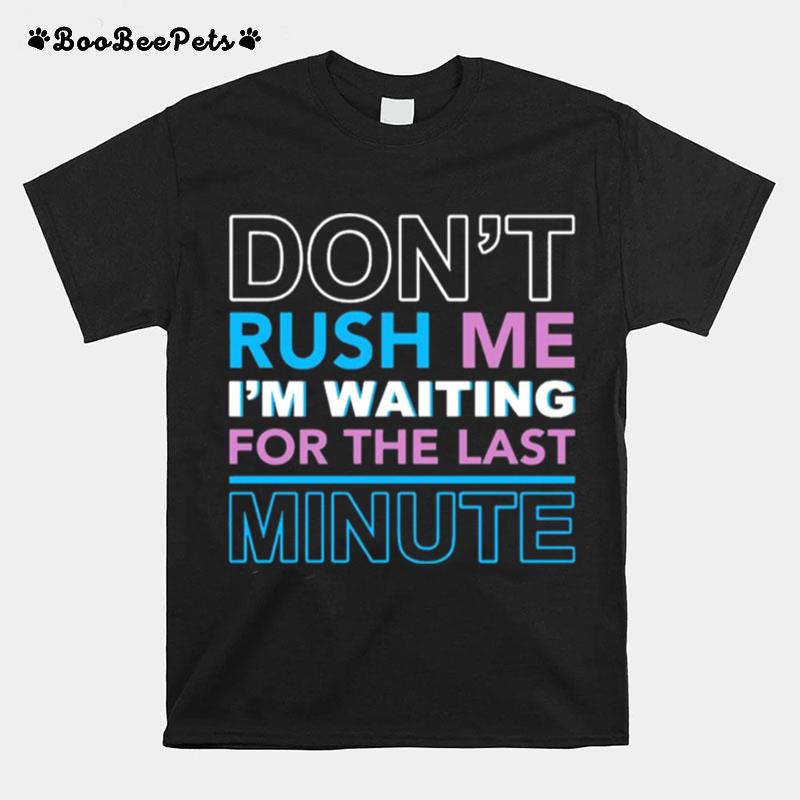 Dont Rush Me Im Waiting For The Last Minute T-Shirt