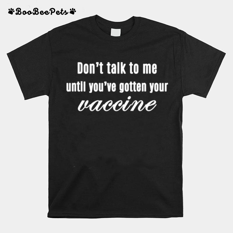 Dont Talk To Me Until Youve Gotten Your Vaccine T-Shirt