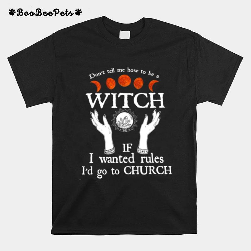 Dont Tell Me How To Be A Witch If I Wanted Rules Id Go To Church T-Shirt