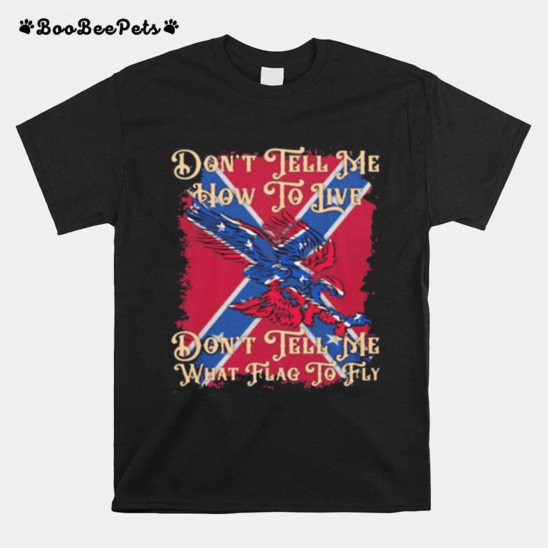Dont Tell Me How To Live Dont Tell Me What Flag To Fly T-Shirt