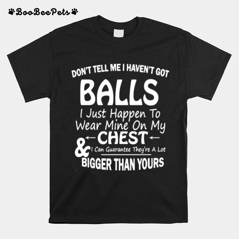 Dont Tell Me I Havent Got Balls I Just Happen To Wear Mine On My Chest T-Shirt
