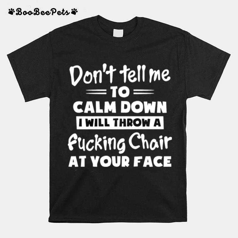 Dont Tell Me To Calm Down I Will Throw A Fucking Chair At You Face T-Shirt