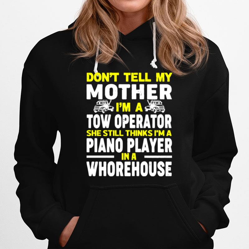 Dont Tell My Mother Im A Tow Operator She Still Thinks Im A Piano Player In A Whorehouse Hoodie