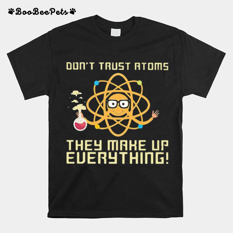 Dont Trust Atoms They Make Up Everything T-Shirt