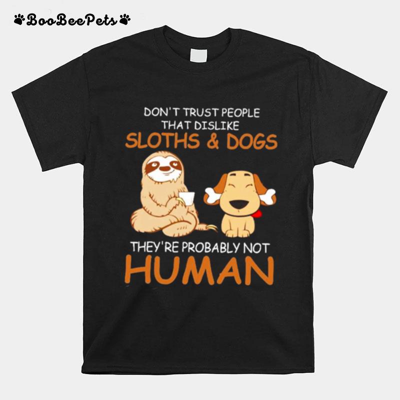 Dont Trust People That Dislike Sloths And Dogs Theyre Probably Not Human T-Shirt