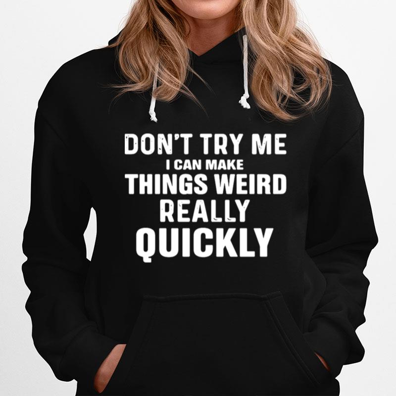 Dont Try Me I Can Make Things Weird Really Quickly Hoodie