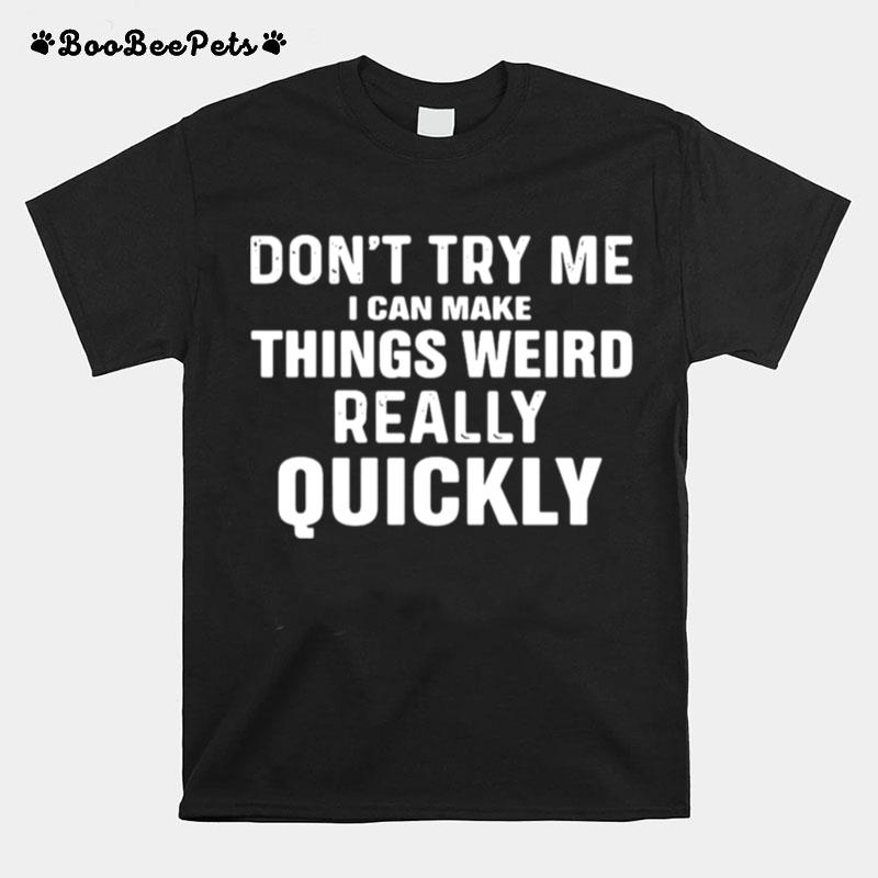 Dont Try Me I Can Make Things Weird Really Quickly T-Shirt