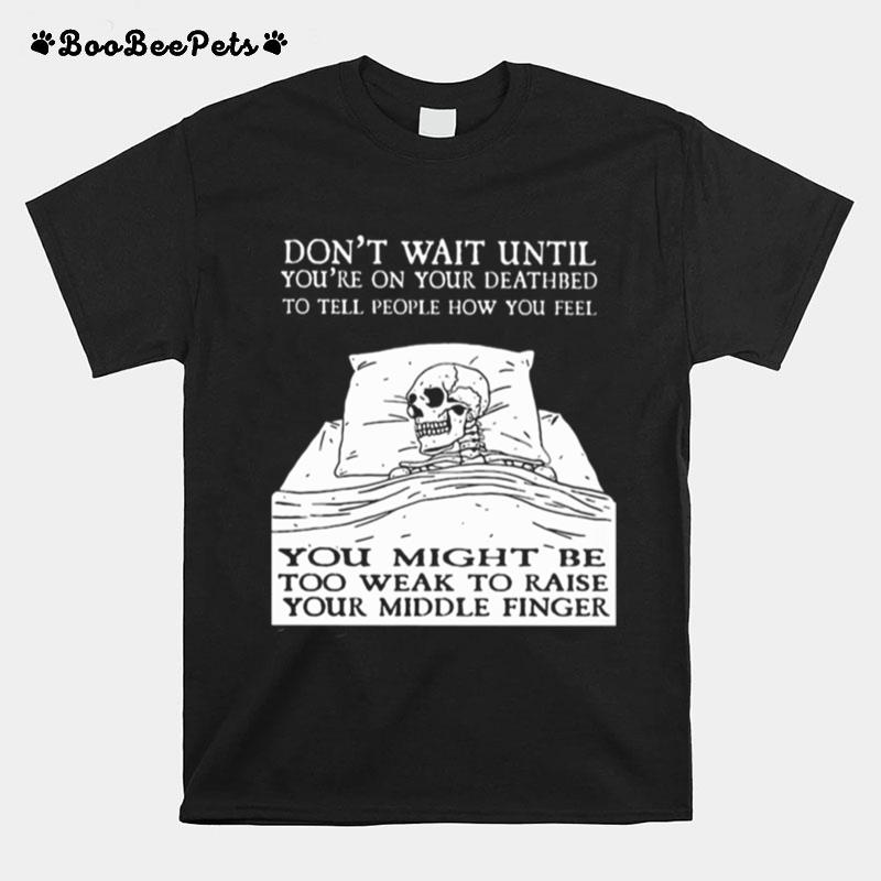 Dont Wait Until Youre On Your Deathbed To Tell People How You Feel Skull T-Shirt