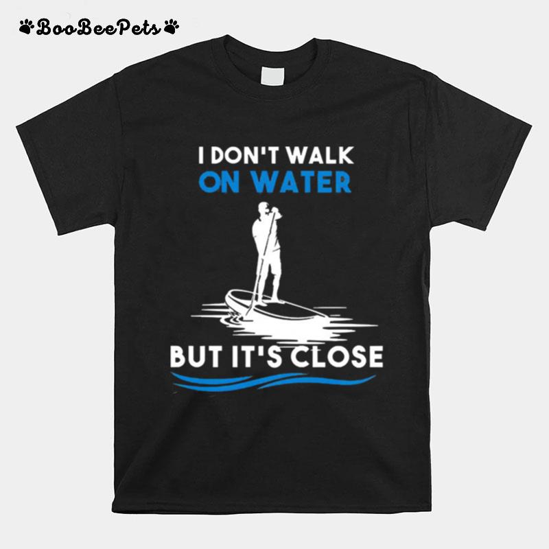 Dont Walk On Water But Its Close T-Shirt