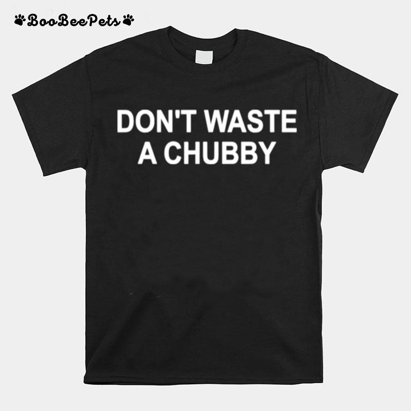 Dont Waste A Chubby T-Shirt