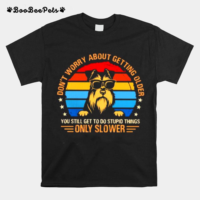 Dont Worry About Getting Older You Still Geet To Do Stupid Things Only Slower Schnauzer Vintage T-Shirt