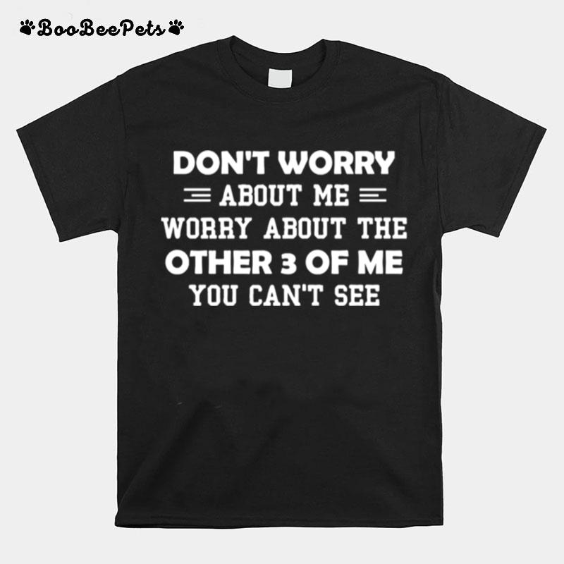 Dont Worry About Me Worry About Me Other 3 Of Me T-Shirt