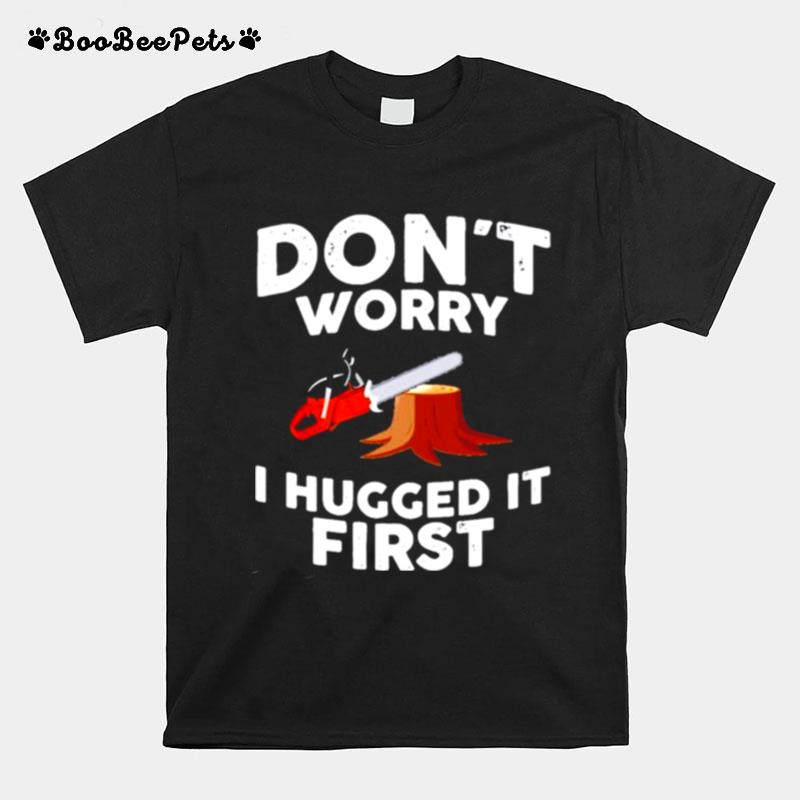 Dont Worry I Hugged It First T-Shirt