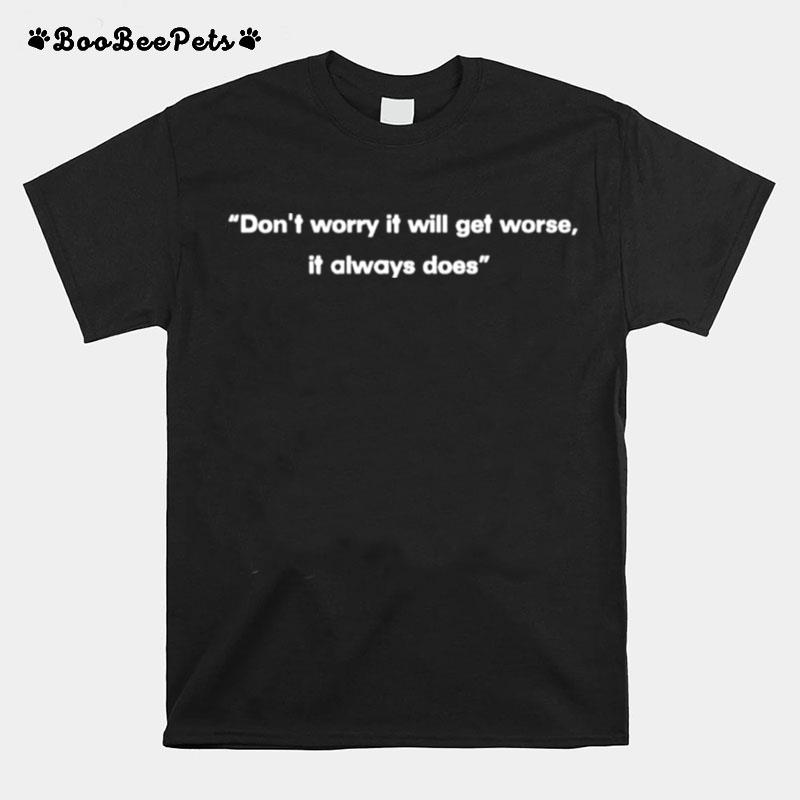 Dont Worry It Will Get Worse It Always Does T-Shirt