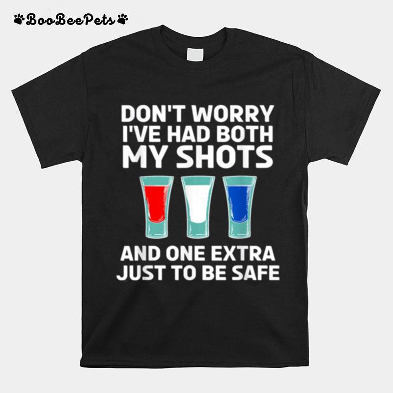 Dont Worry Ive Had Both My Shots And One Extra Just To Be Safe T-Shirt