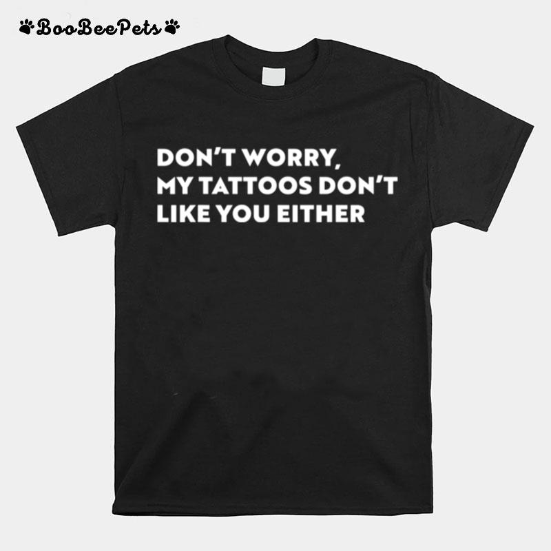 Dont Worry My Tattoos Dont Like You Either T-Shirt