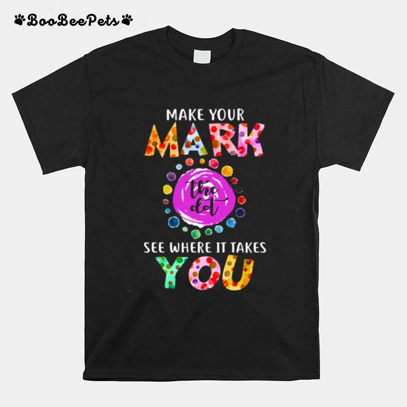 Dot Day September 15 Make Your Mark See Where It Takes You The Dot T-Shirt