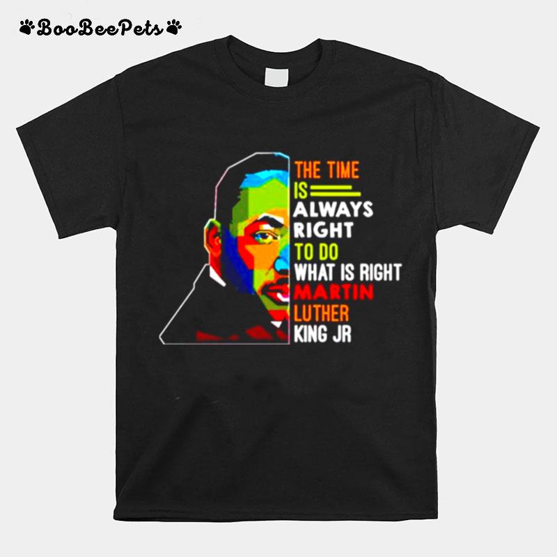 Dr Martin Luther King The Time Is Always Right To Do What Is Right T-Shirt