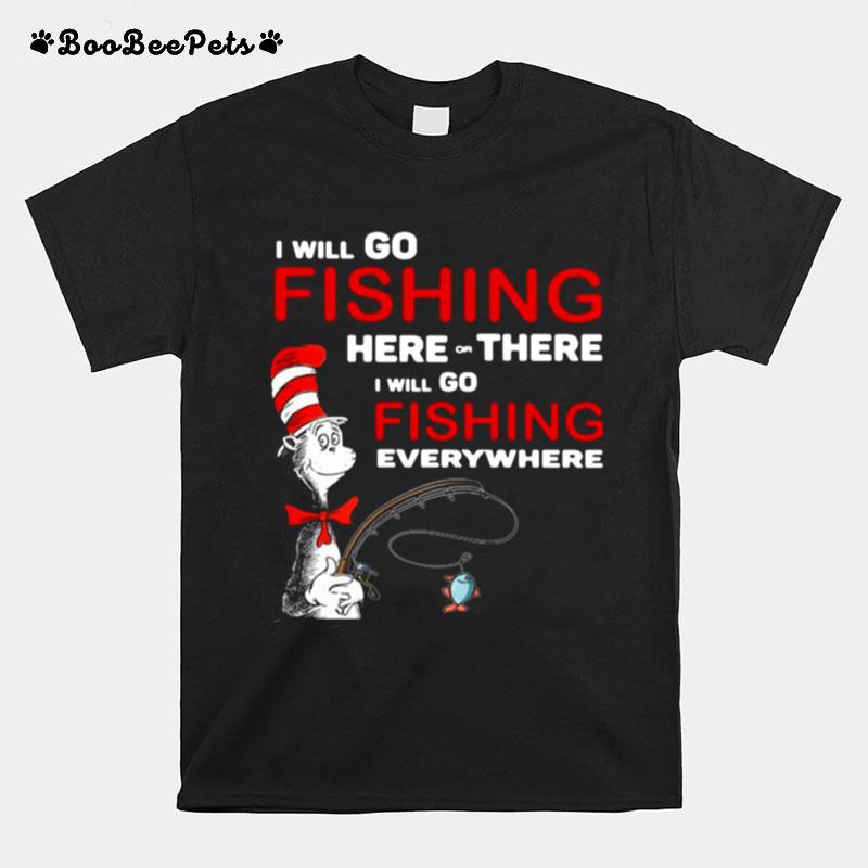Dr Seuss I Will Go Fishing Here Or There I Will Go Fishing Everywhere T-Shirt