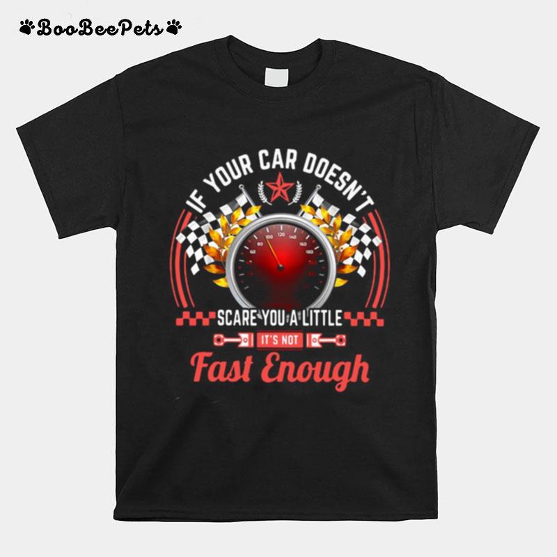 Drag Racing If Your Car Doesnt Scare You A Little Fast Enough T-Shirt