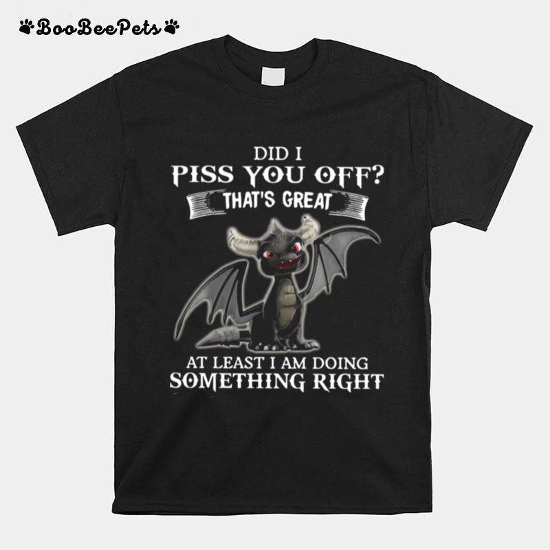 Dragon Did I Piss You Off Thats Great At Least I Am Doing Something Right T-Shirt