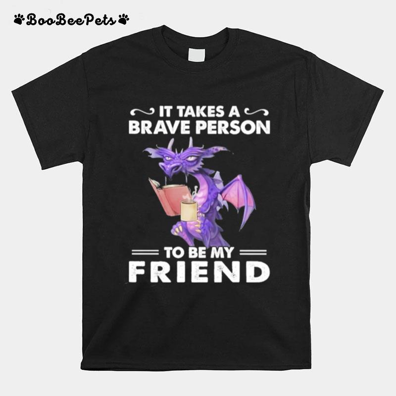 Dragon Drink Coffee It Takes A Brave Person To Be My Friend T-Shirt