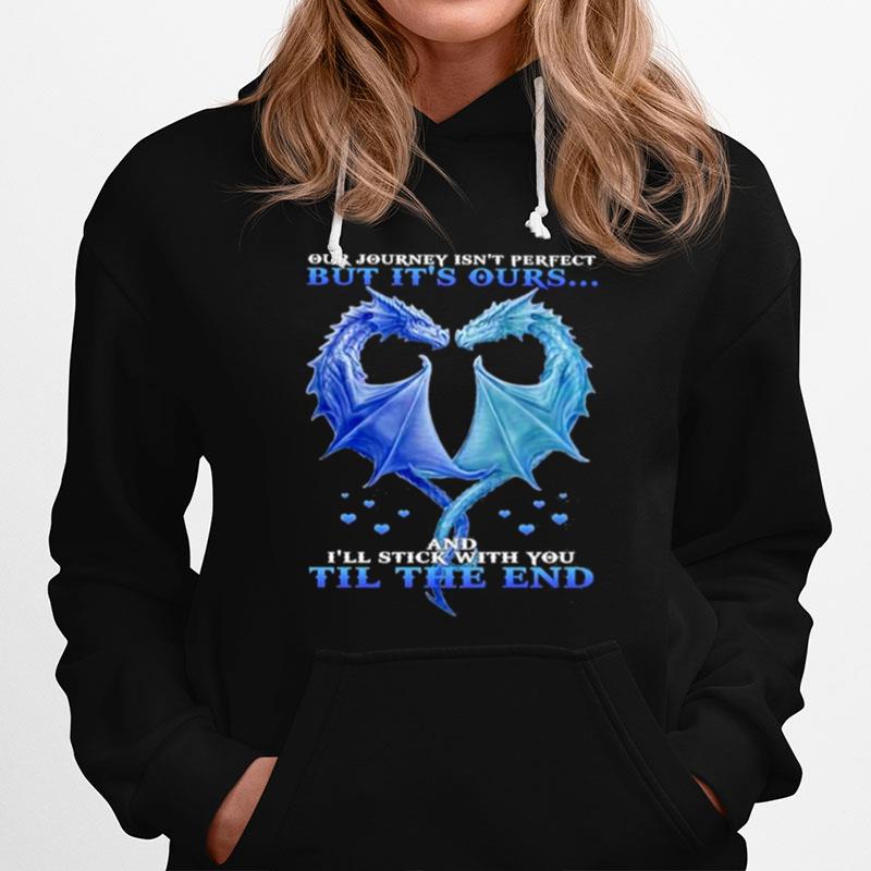 Dragon Heart Our Journey Isnt Perfect But Its Outs And Ill Stick With You Till The End Hoodie