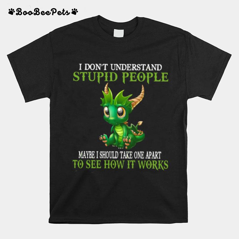 Dragon I Dont Understand Stupid People Maybe I Should Take One Apart To See How It Works T-Shirt